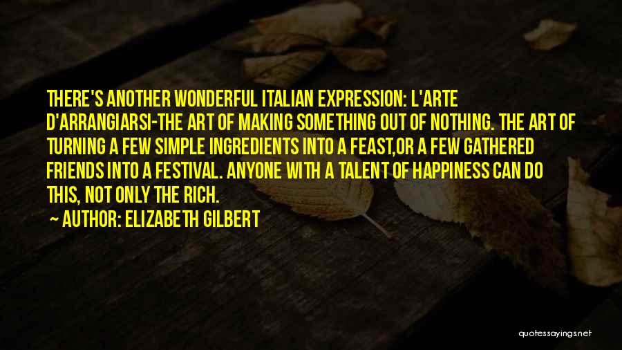 Elizabeth Gilbert Quotes: There's Another Wonderful Italian Expression: L'arte D'arrangiarsi-the Art Of Making Something Out Of Nothing. The Art Of Turning A Few