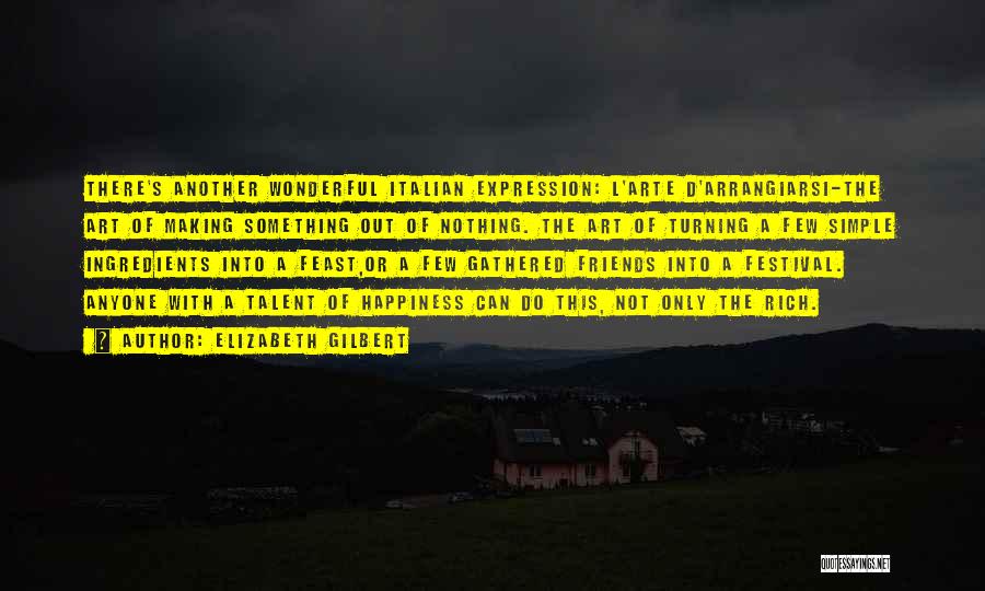 Elizabeth Gilbert Quotes: There's Another Wonderful Italian Expression: L'arte D'arrangiarsi-the Art Of Making Something Out Of Nothing. The Art Of Turning A Few