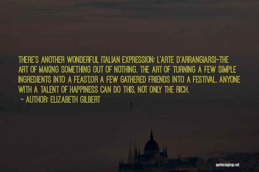 Elizabeth Gilbert Quotes: There's Another Wonderful Italian Expression: L'arte D'arrangiarsi-the Art Of Making Something Out Of Nothing. The Art Of Turning A Few