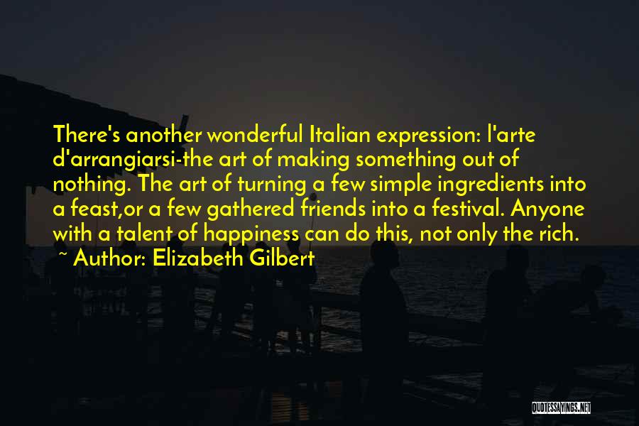 Elizabeth Gilbert Quotes: There's Another Wonderful Italian Expression: L'arte D'arrangiarsi-the Art Of Making Something Out Of Nothing. The Art Of Turning A Few