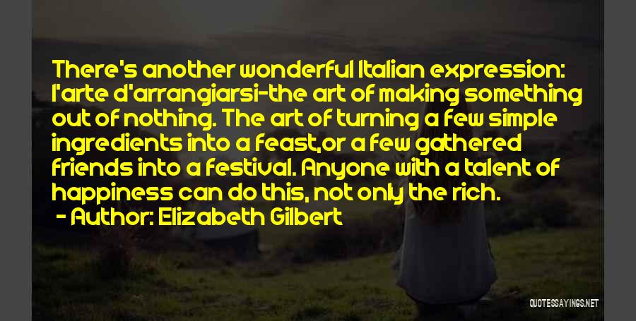 Elizabeth Gilbert Quotes: There's Another Wonderful Italian Expression: L'arte D'arrangiarsi-the Art Of Making Something Out Of Nothing. The Art Of Turning A Few