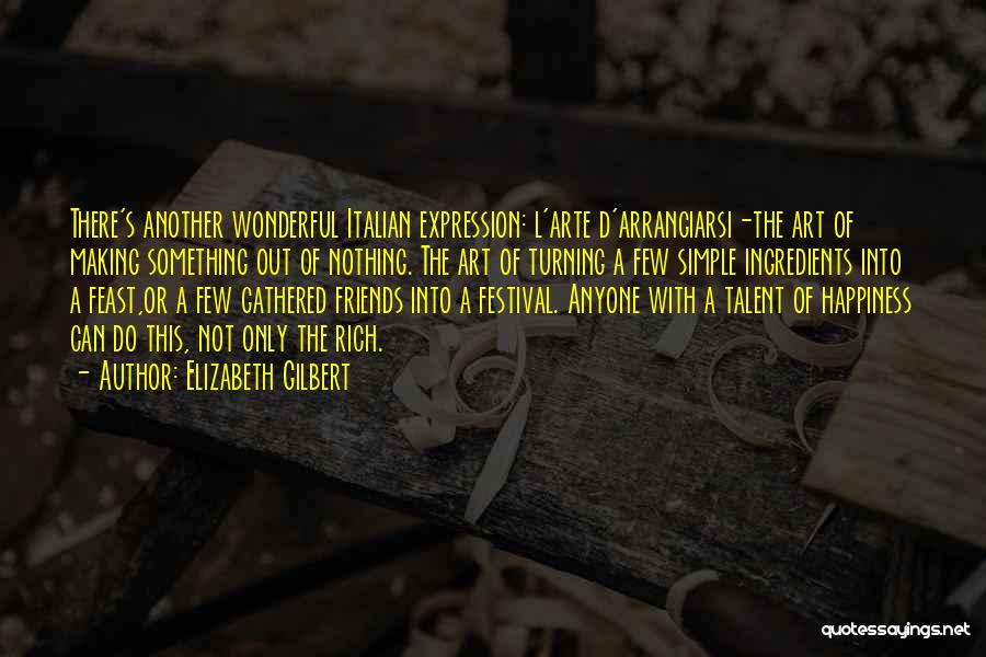 Elizabeth Gilbert Quotes: There's Another Wonderful Italian Expression: L'arte D'arrangiarsi-the Art Of Making Something Out Of Nothing. The Art Of Turning A Few