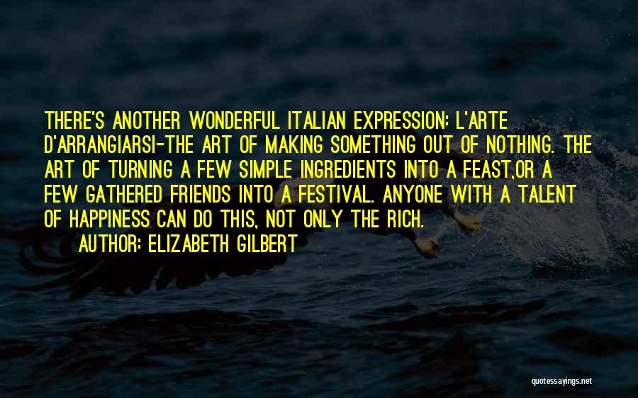 Elizabeth Gilbert Quotes: There's Another Wonderful Italian Expression: L'arte D'arrangiarsi-the Art Of Making Something Out Of Nothing. The Art Of Turning A Few