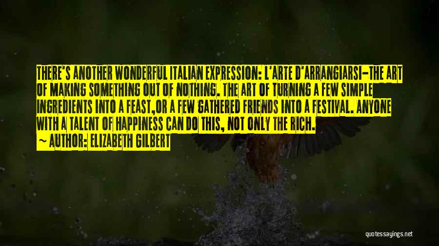 Elizabeth Gilbert Quotes: There's Another Wonderful Italian Expression: L'arte D'arrangiarsi-the Art Of Making Something Out Of Nothing. The Art Of Turning A Few