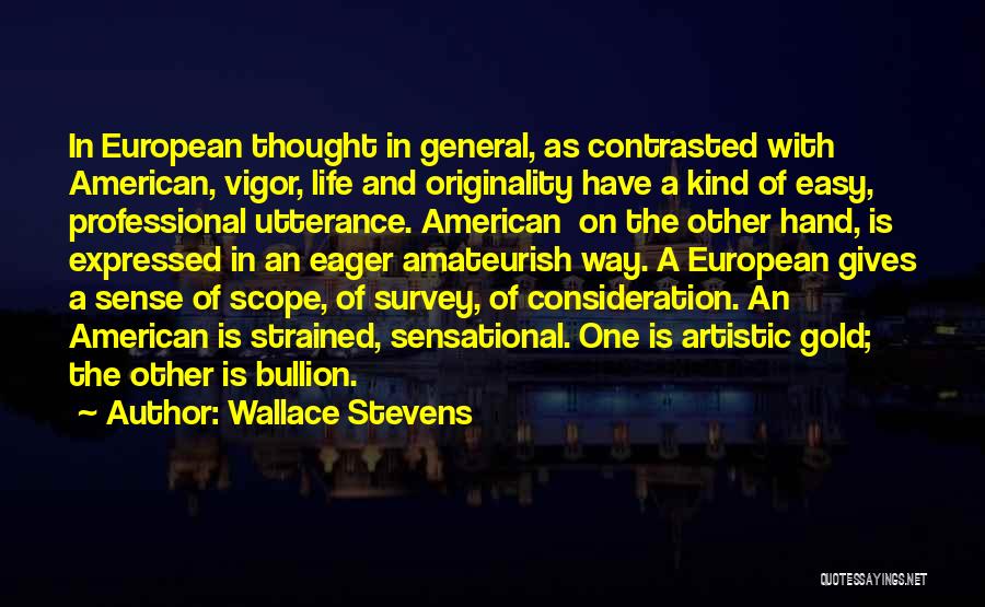 Wallace Stevens Quotes: In European Thought In General, As Contrasted With American, Vigor, Life And Originality Have A Kind Of Easy, Professional Utterance.