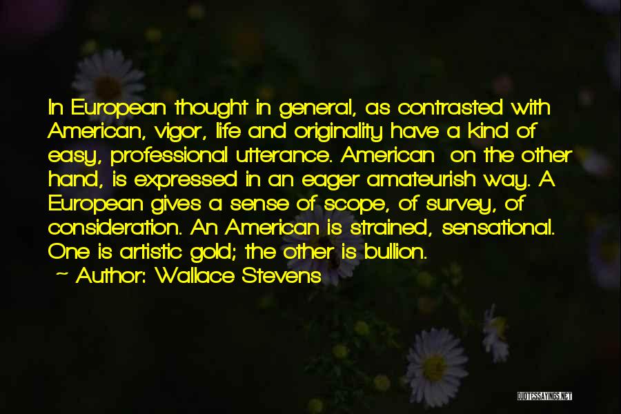 Wallace Stevens Quotes: In European Thought In General, As Contrasted With American, Vigor, Life And Originality Have A Kind Of Easy, Professional Utterance.