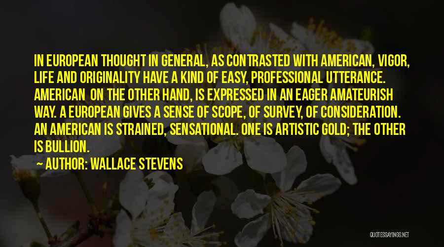 Wallace Stevens Quotes: In European Thought In General, As Contrasted With American, Vigor, Life And Originality Have A Kind Of Easy, Professional Utterance.