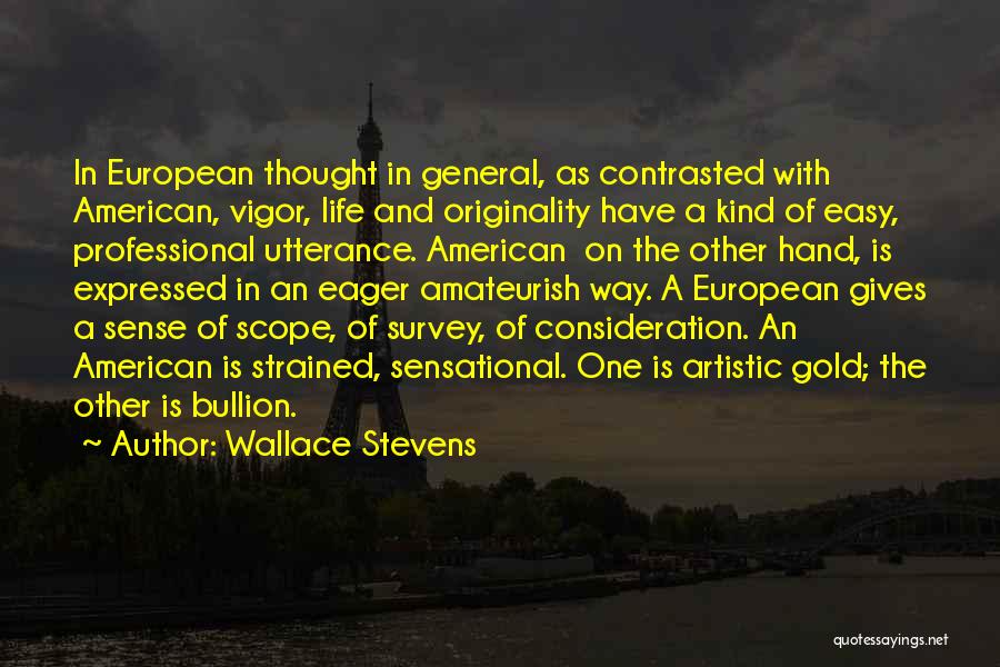 Wallace Stevens Quotes: In European Thought In General, As Contrasted With American, Vigor, Life And Originality Have A Kind Of Easy, Professional Utterance.