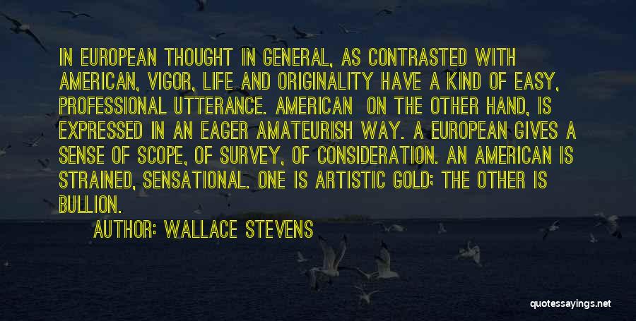 Wallace Stevens Quotes: In European Thought In General, As Contrasted With American, Vigor, Life And Originality Have A Kind Of Easy, Professional Utterance.