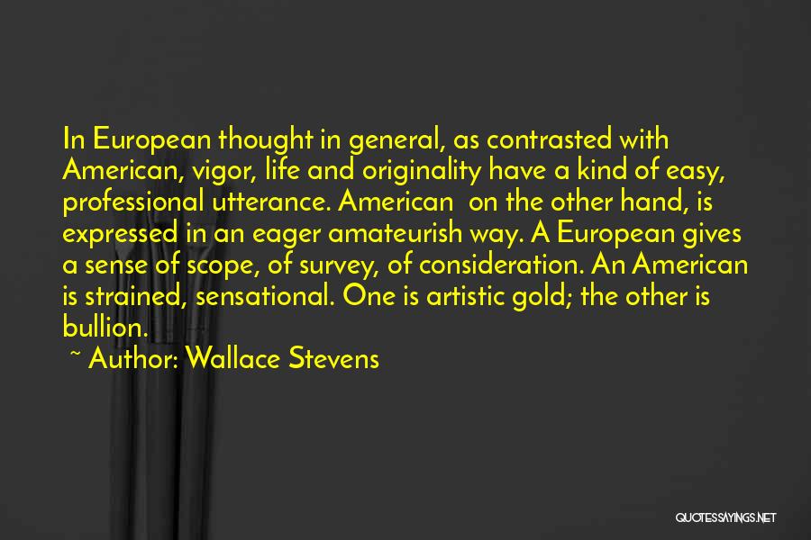 Wallace Stevens Quotes: In European Thought In General, As Contrasted With American, Vigor, Life And Originality Have A Kind Of Easy, Professional Utterance.