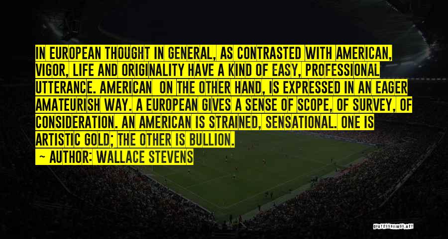 Wallace Stevens Quotes: In European Thought In General, As Contrasted With American, Vigor, Life And Originality Have A Kind Of Easy, Professional Utterance.