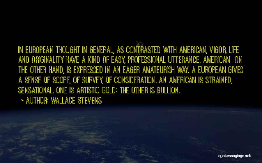 Wallace Stevens Quotes: In European Thought In General, As Contrasted With American, Vigor, Life And Originality Have A Kind Of Easy, Professional Utterance.