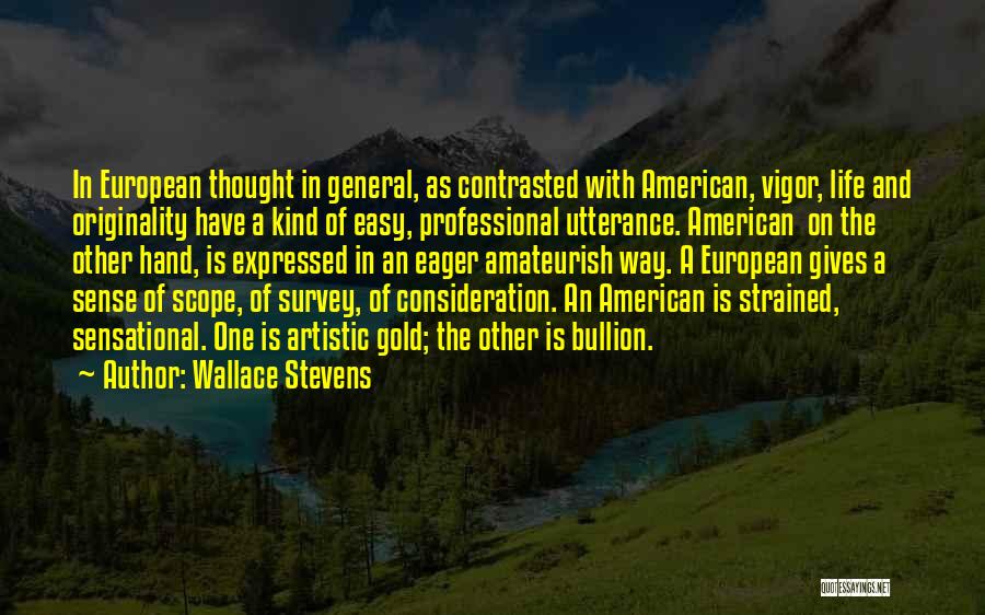 Wallace Stevens Quotes: In European Thought In General, As Contrasted With American, Vigor, Life And Originality Have A Kind Of Easy, Professional Utterance.