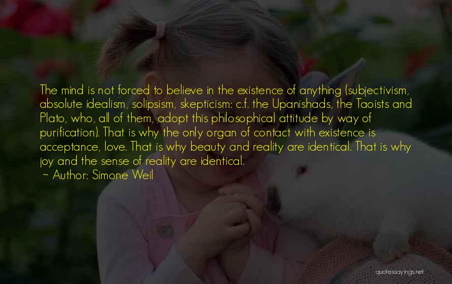Simone Weil Quotes: The Mind Is Not Forced To Believe In The Existence Of Anything (subjectivism, Absolute Idealism, Solipsism, Skepticism: C.f. The Upanishads,