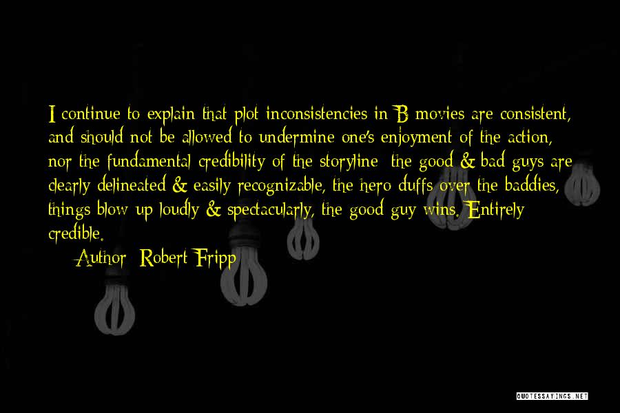 Robert Fripp Quotes: I Continue To Explain That Plot Inconsistencies In B Movies Are Consistent, And Should Not Be Allowed To Undermine One's