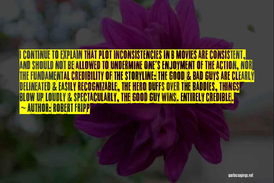 Robert Fripp Quotes: I Continue To Explain That Plot Inconsistencies In B Movies Are Consistent, And Should Not Be Allowed To Undermine One's