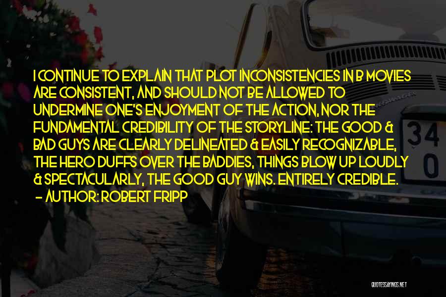 Robert Fripp Quotes: I Continue To Explain That Plot Inconsistencies In B Movies Are Consistent, And Should Not Be Allowed To Undermine One's