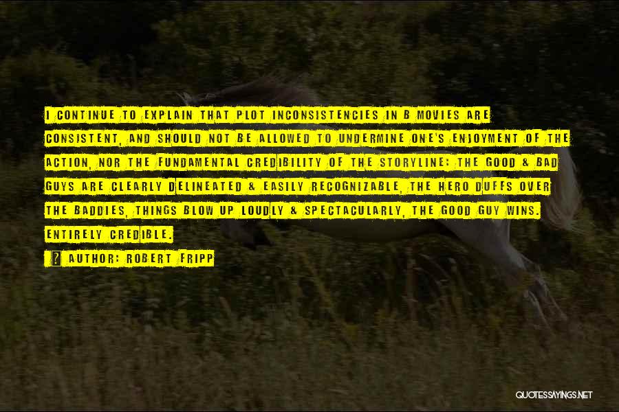 Robert Fripp Quotes: I Continue To Explain That Plot Inconsistencies In B Movies Are Consistent, And Should Not Be Allowed To Undermine One's