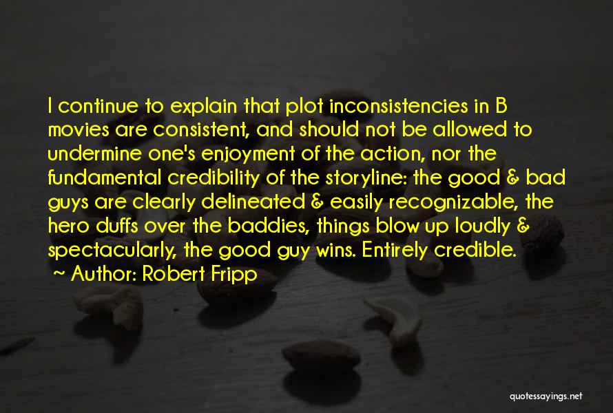 Robert Fripp Quotes: I Continue To Explain That Plot Inconsistencies In B Movies Are Consistent, And Should Not Be Allowed To Undermine One's