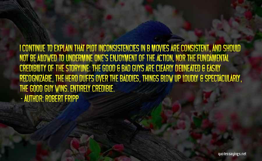 Robert Fripp Quotes: I Continue To Explain That Plot Inconsistencies In B Movies Are Consistent, And Should Not Be Allowed To Undermine One's