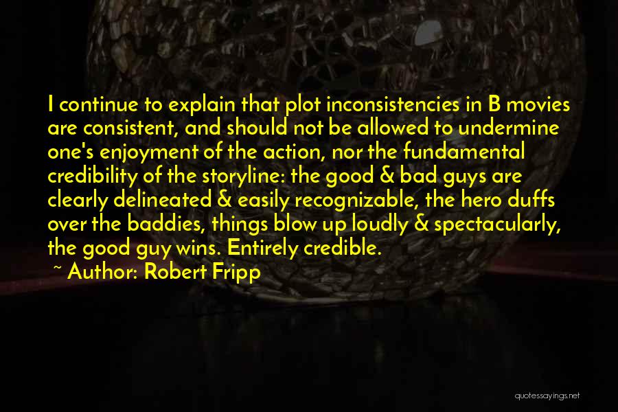 Robert Fripp Quotes: I Continue To Explain That Plot Inconsistencies In B Movies Are Consistent, And Should Not Be Allowed To Undermine One's