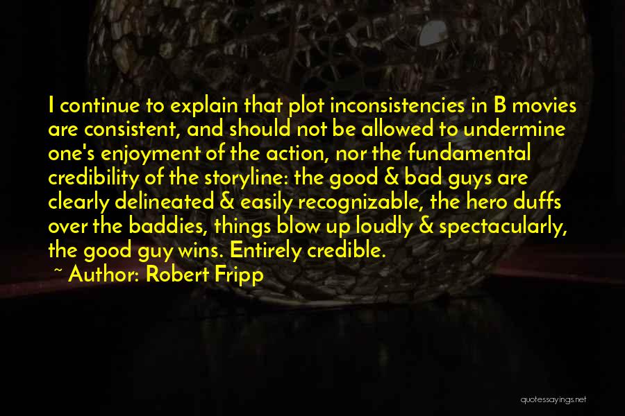 Robert Fripp Quotes: I Continue To Explain That Plot Inconsistencies In B Movies Are Consistent, And Should Not Be Allowed To Undermine One's