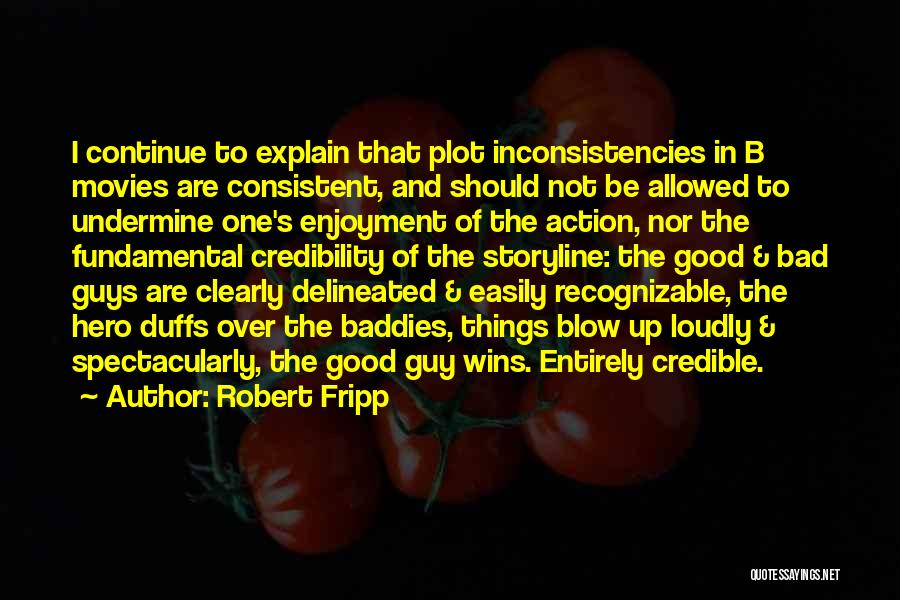 Robert Fripp Quotes: I Continue To Explain That Plot Inconsistencies In B Movies Are Consistent, And Should Not Be Allowed To Undermine One's