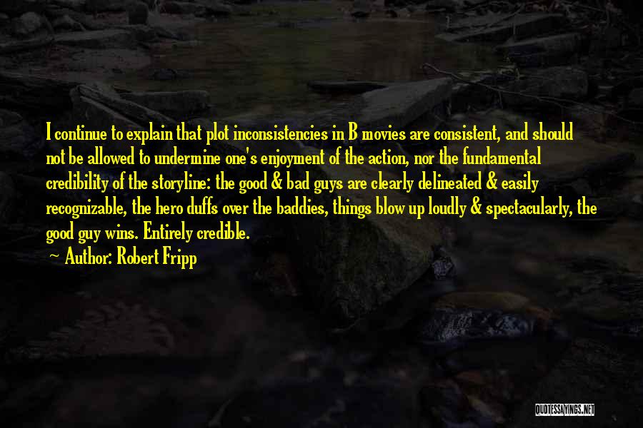 Robert Fripp Quotes: I Continue To Explain That Plot Inconsistencies In B Movies Are Consistent, And Should Not Be Allowed To Undermine One's