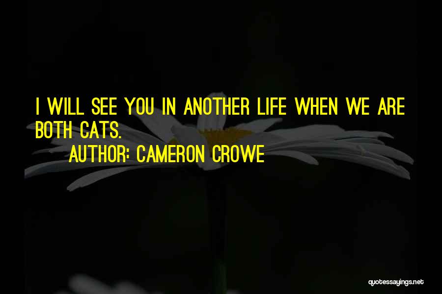 Cameron Crowe Quotes: I Will See You In Another Life When We Are Both Cats.