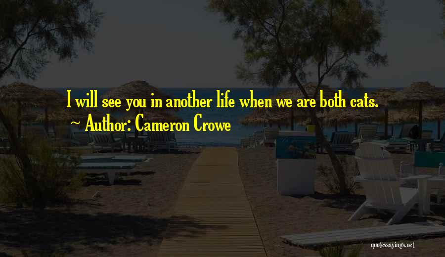 Cameron Crowe Quotes: I Will See You In Another Life When We Are Both Cats.