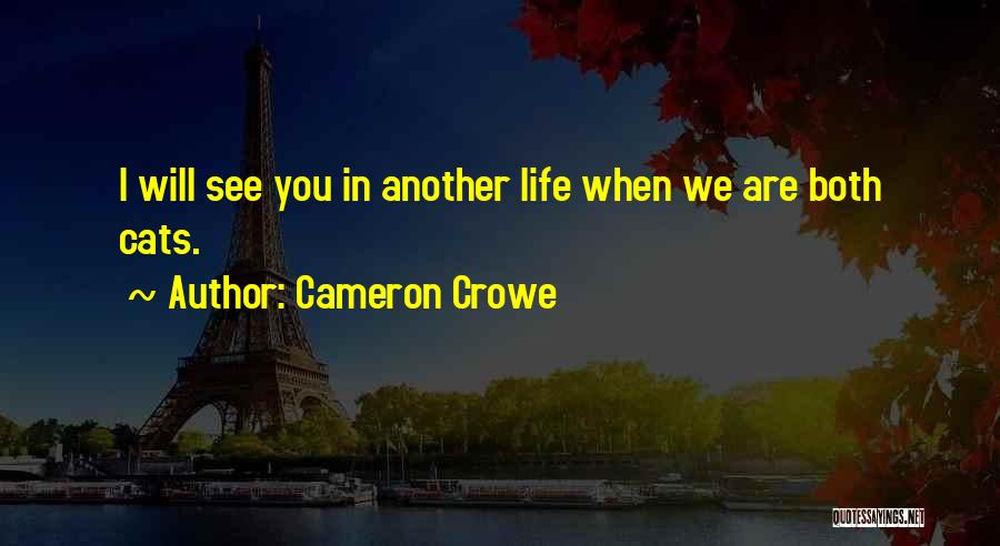 Cameron Crowe Quotes: I Will See You In Another Life When We Are Both Cats.