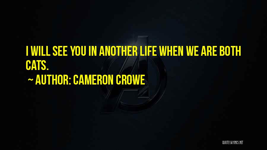 Cameron Crowe Quotes: I Will See You In Another Life When We Are Both Cats.