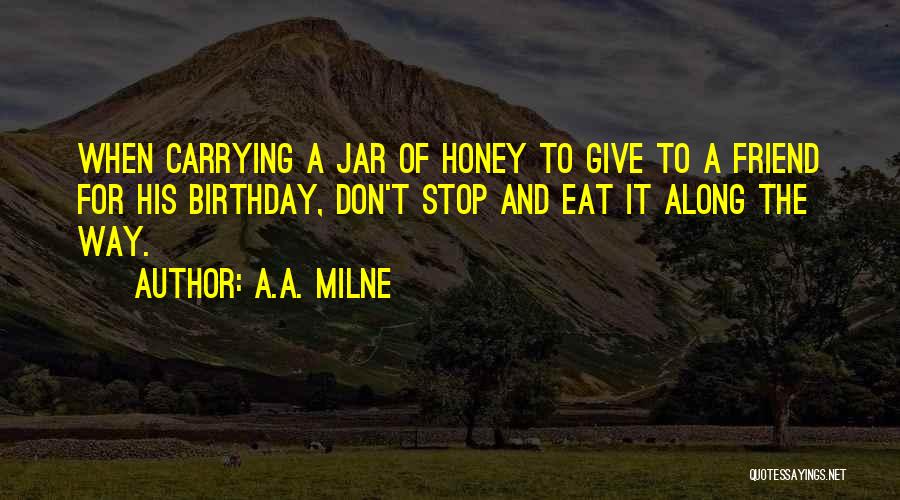 A.A. Milne Quotes: When Carrying A Jar Of Honey To Give To A Friend For His Birthday, Don't Stop And Eat It Along