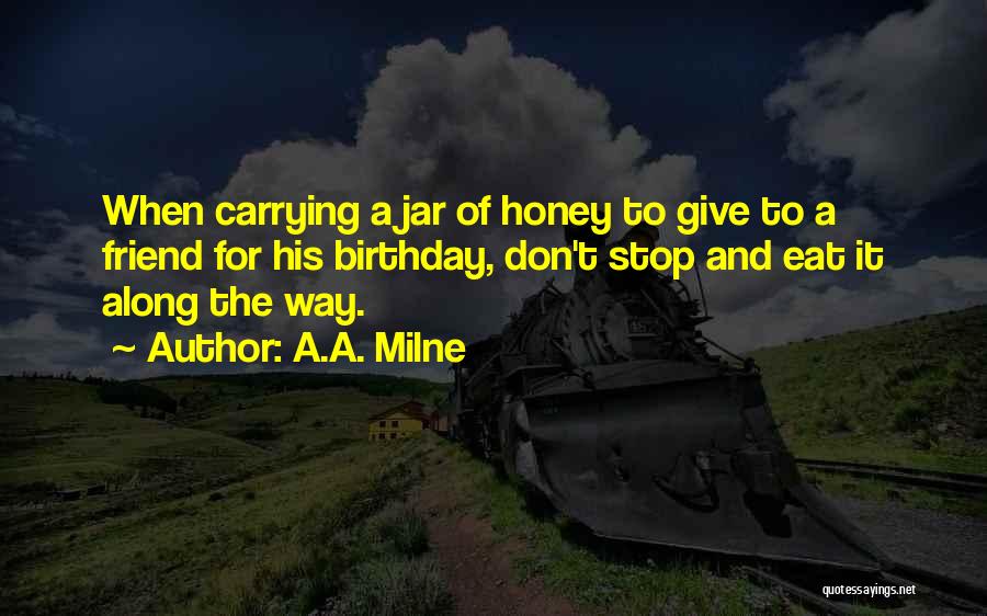 A.A. Milne Quotes: When Carrying A Jar Of Honey To Give To A Friend For His Birthday, Don't Stop And Eat It Along