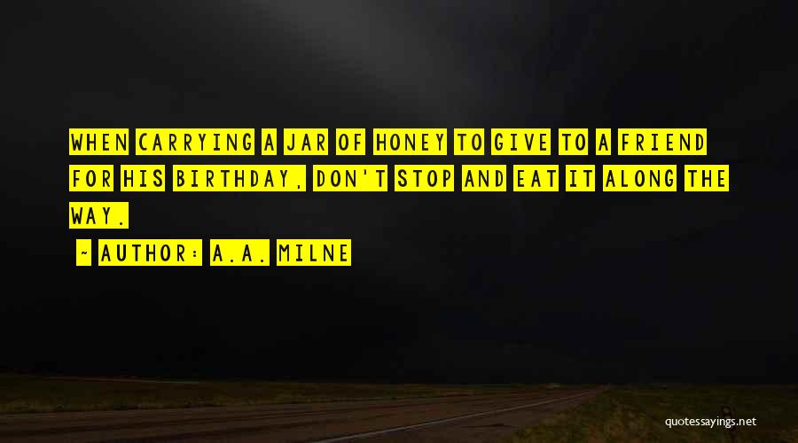 A.A. Milne Quotes: When Carrying A Jar Of Honey To Give To A Friend For His Birthday, Don't Stop And Eat It Along