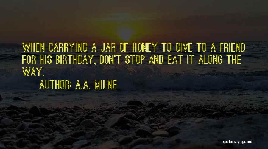 A.A. Milne Quotes: When Carrying A Jar Of Honey To Give To A Friend For His Birthday, Don't Stop And Eat It Along