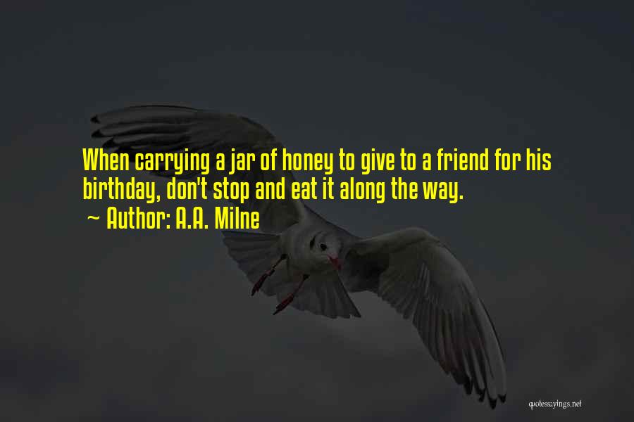 A.A. Milne Quotes: When Carrying A Jar Of Honey To Give To A Friend For His Birthday, Don't Stop And Eat It Along