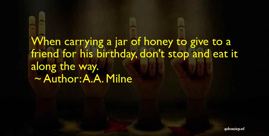 A.A. Milne Quotes: When Carrying A Jar Of Honey To Give To A Friend For His Birthday, Don't Stop And Eat It Along