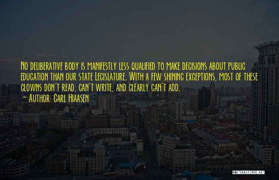 Carl Hiaasen Quotes: No Deliberative Body Is Manifestly Less Qualified To Make Decisions About Public Education Than Our State Legislature. With A Few