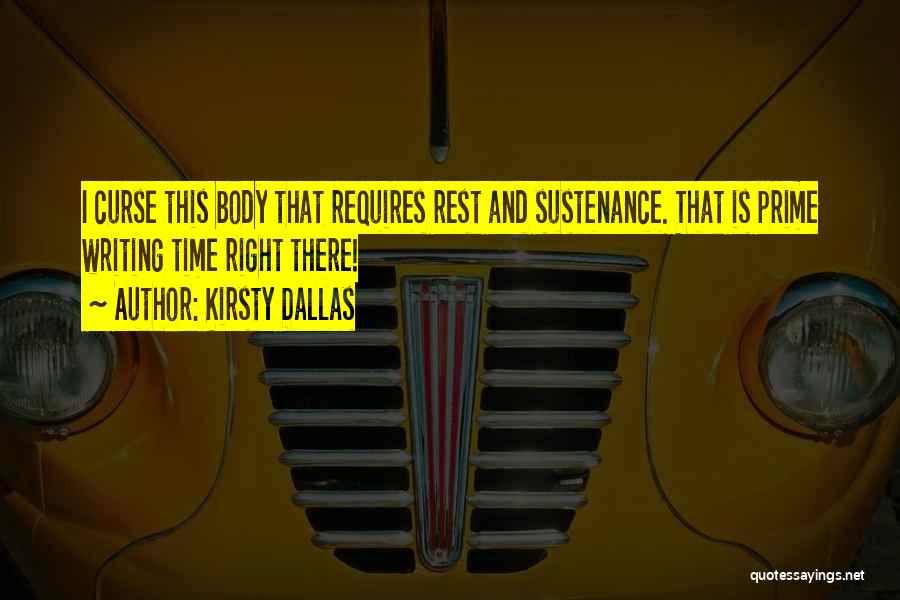 Kirsty Dallas Quotes: I Curse This Body That Requires Rest And Sustenance. That Is Prime Writing Time Right There!