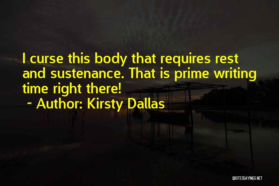 Kirsty Dallas Quotes: I Curse This Body That Requires Rest And Sustenance. That Is Prime Writing Time Right There!
