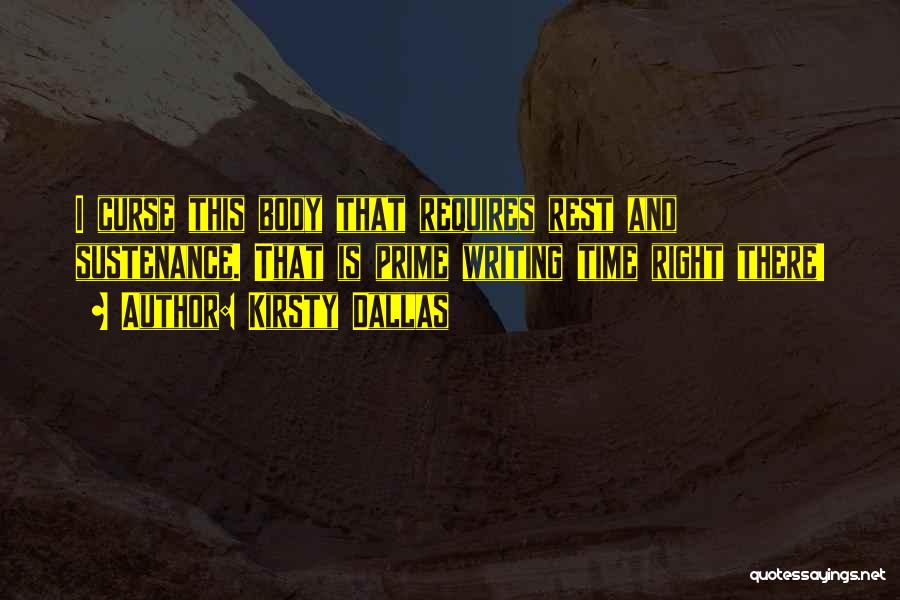 Kirsty Dallas Quotes: I Curse This Body That Requires Rest And Sustenance. That Is Prime Writing Time Right There!