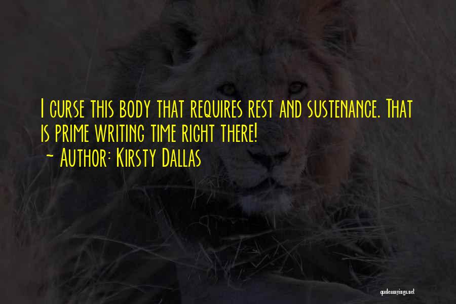 Kirsty Dallas Quotes: I Curse This Body That Requires Rest And Sustenance. That Is Prime Writing Time Right There!