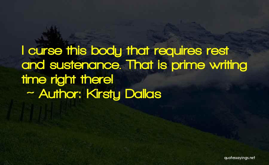 Kirsty Dallas Quotes: I Curse This Body That Requires Rest And Sustenance. That Is Prime Writing Time Right There!