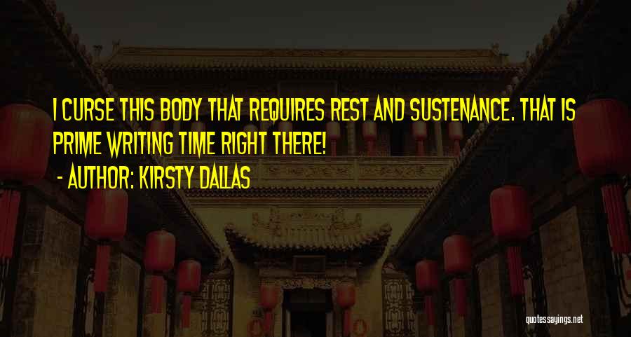 Kirsty Dallas Quotes: I Curse This Body That Requires Rest And Sustenance. That Is Prime Writing Time Right There!