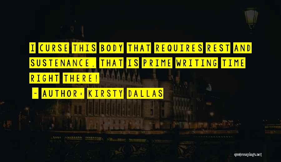 Kirsty Dallas Quotes: I Curse This Body That Requires Rest And Sustenance. That Is Prime Writing Time Right There!