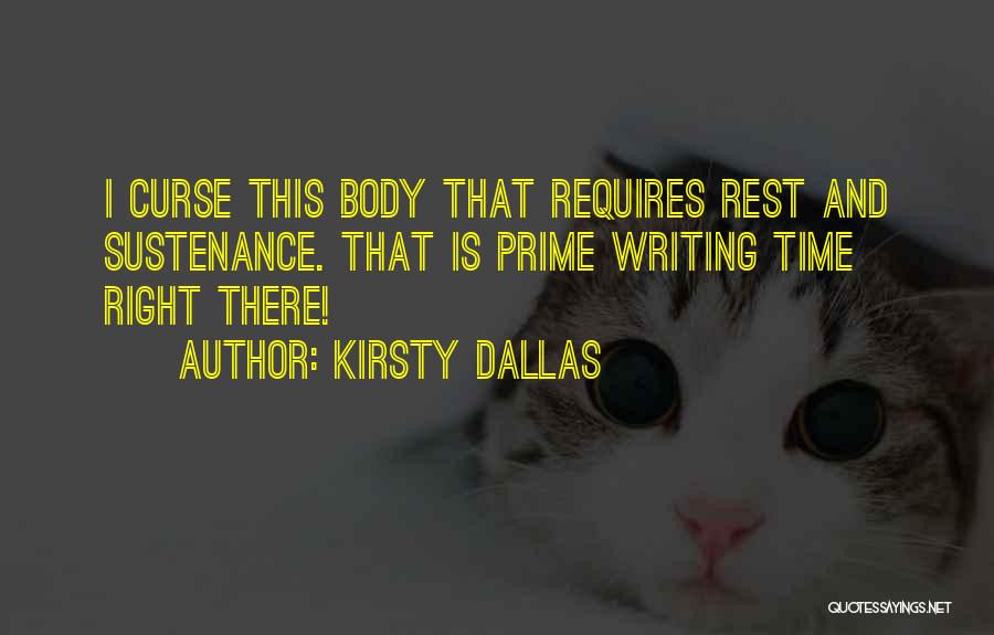 Kirsty Dallas Quotes: I Curse This Body That Requires Rest And Sustenance. That Is Prime Writing Time Right There!