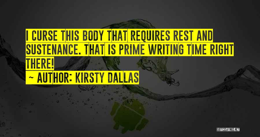 Kirsty Dallas Quotes: I Curse This Body That Requires Rest And Sustenance. That Is Prime Writing Time Right There!