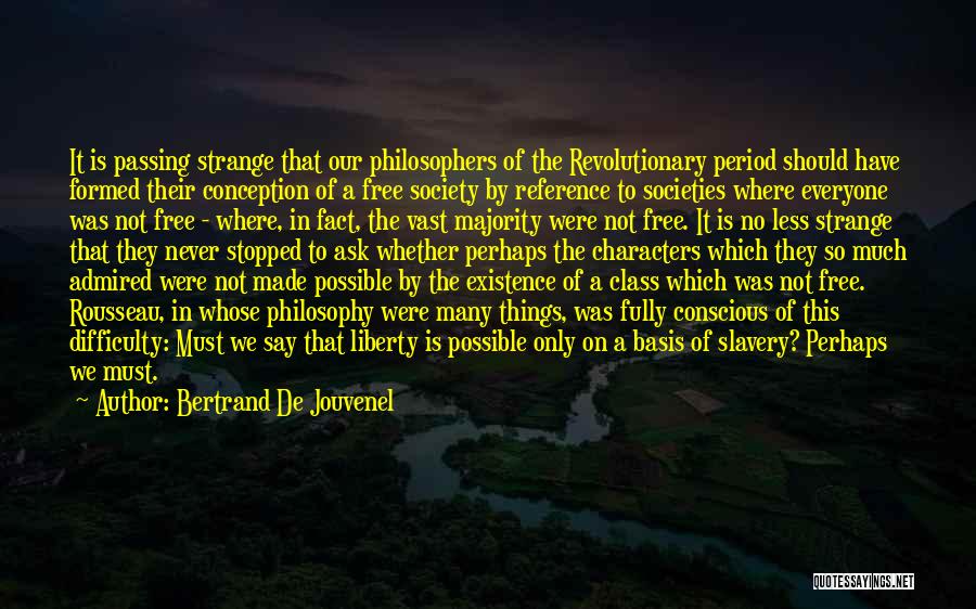 Bertrand De Jouvenel Quotes: It Is Passing Strange That Our Philosophers Of The Revolutionary Period Should Have Formed Their Conception Of A Free Society