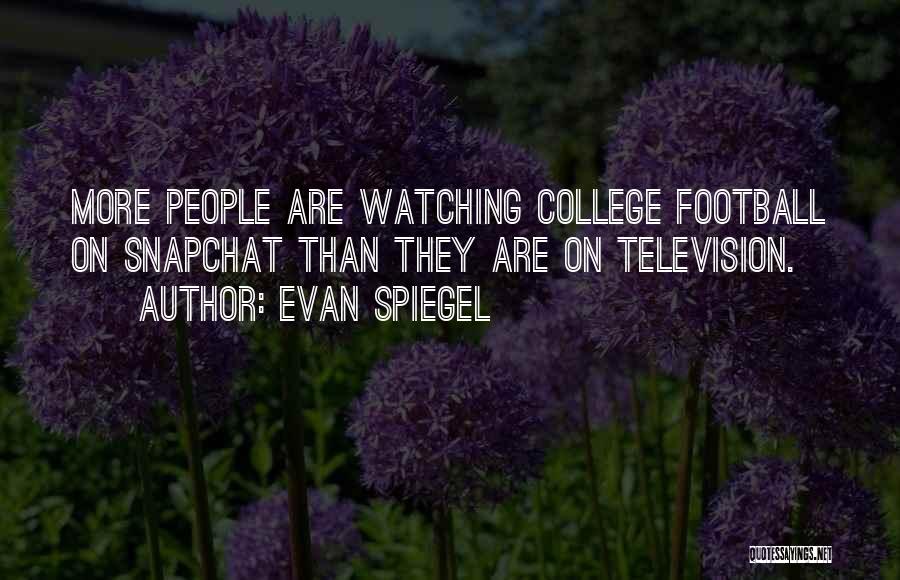 Evan Spiegel Quotes: More People Are Watching College Football On Snapchat Than They Are On Television.